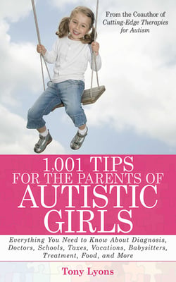 1,001 Tips for the Parents of Autistic Girls - Everything You Need to Know About Diagnosis, Doctors, Schools, Taxes, Vacations, Babysitters, Treatments, Food, and More