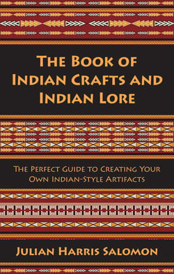 The Book of Indian Crafts and Indian Lore - The Perfect Guide to Creating Your Own Indian-Style Artifacts