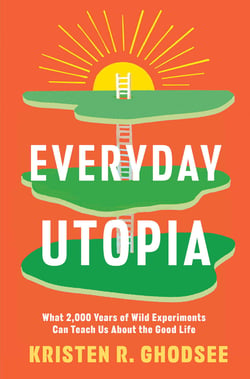 Everyday Utopia - What 2,000 Years of Wild Experiments Can Teach Us About the Good Life