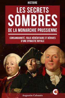 Les Secrets Sombres de la Monarchie Prussienne - Consanguinité, Folie Héréditaire et Dérives d’une Dynastie Royale qui a façonné l’Europe