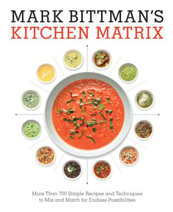 Mark Bittman's Kitchen Matrix - More Than 700 Simple Recipes and Techniques to Mix and Match for Endless Possibilities: A Cookbook