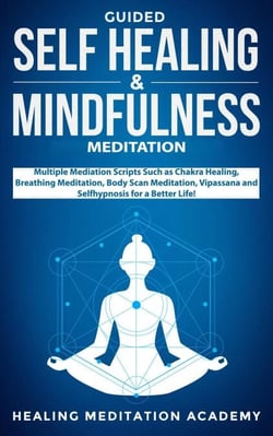 Guided Self-Healing and Mindfulness Meditation: Multiple Meditation Scripts such as Chakra Healing, Breathing Meditation, Body Scan Meditation, Vipassana, and Self-Hypnosis for a Better Life!