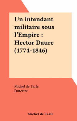 Un intendant militaire sous l'Empire : Hector Daure (1774-1846)