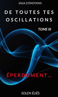 De toutes tes oscillations - Tome III - Éperdument…