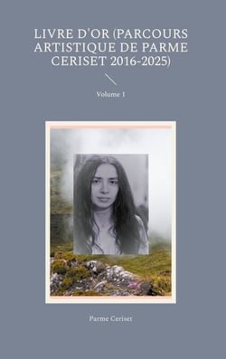 Livre d'or (parcours artistique de Parme Ceriset 2016-2025) - Volume 1