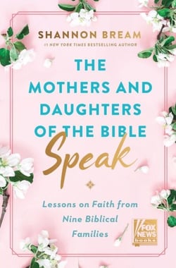 The Mothers and Daughters of the Bible Speak - Lessons on Faith from Nine Biblical Families