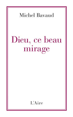 Dieu, ce beau mirage - Confessions d'un ancien croyant