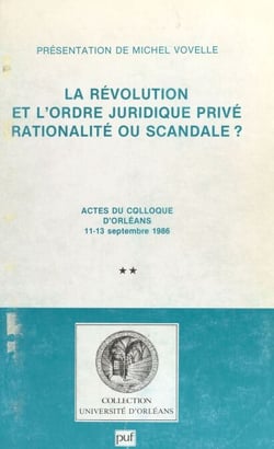 La Révolution et l'ordre juridique privé : rationalité ou scandale ? (2) - Actes du Colloque d'Orléans, 11-13 septembre 1986