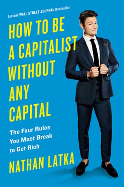 How to Be a Capitalist Without Any Capital - The Four Rules You Must Break To Get Rich