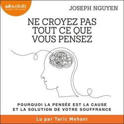 Ne croyez pas tout ce que vous pensez - Pourquoi la pensée est la cause et la solution de votre souffrance