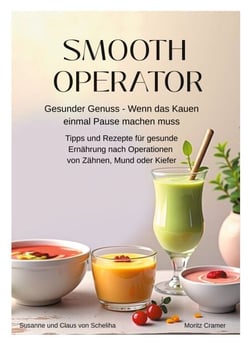 Smooth Operator - Gesunder Genuss - Wenn das Kauen einmal Pause machen muss. Tipps und Rezepte für gesunde Ernährung nach Operationen von Zähnen, Mund oder Kiefer