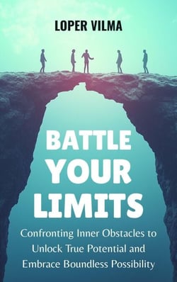 Battle Your Limits : Confronting Inner Obstacles to Unlock True Potential and Embrace Boundless Possibility