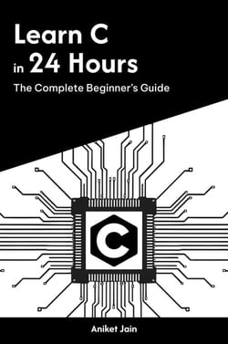 Learn C in 24 Hours: The Complete Beginner’s Guide - Master Coding in 24 Hours