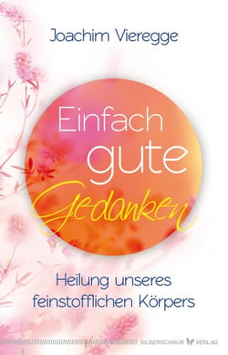 Einfach gute Gedanken - Heilung unseres feinstofflichen Körpers