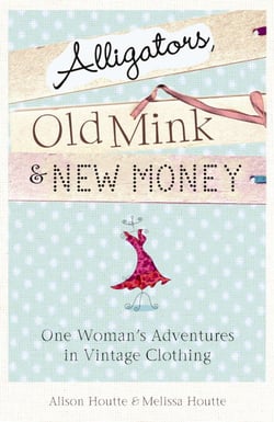 Alligators, Old Mink &amp; New Money - One Woman's Adventures in Vintage Clothing