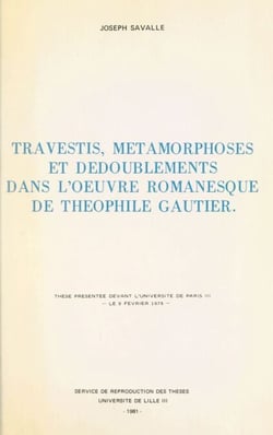 Travestis, métamorphoses et dédoublements dans l'œuvre romanesque de Théophile Gauthier - Thèse présentée devant l'Université de Paris III, le 9 février 1979