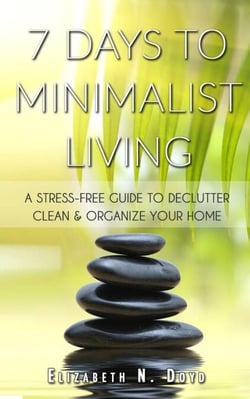 7 Days to Minimalist Living: A Stress-Free Guide to Declutter, Clean &amp; Organize Your Home &amp; Your Life