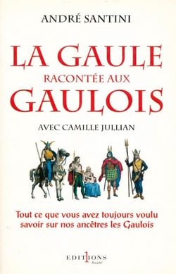 La Gaule racontée aux Gaulois - Tout ce que vous avez toujours voulu savoir sur nos ancêtres les Gaulois