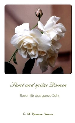 Samt und spitze Dornen - Rosen für das ganze Jahr