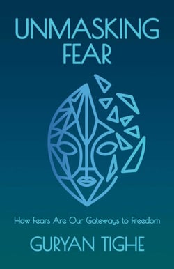 Unmasking Fear - How Fears Are Our Gateways to Freedom