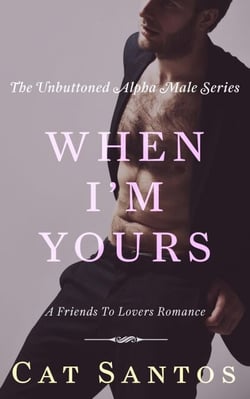When I'm Yours: A Friends to Lovers Romance - The Unbuttoned Alpha Male Series, #3