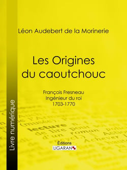 Les Origines du caoutchouc - François Fresneau, ingénieur du roi, 1703-1770