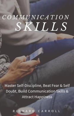 Communication Skills: Master Self-Discipline, Beat Fear &amp; Self Doubt, Build Communication Skills &amp; Attract Happiness