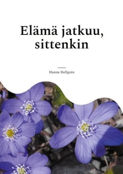 Elämä jatkuu, sittenkin - Runoja kaipuusta, kiitollisuudesta, oivalluksista