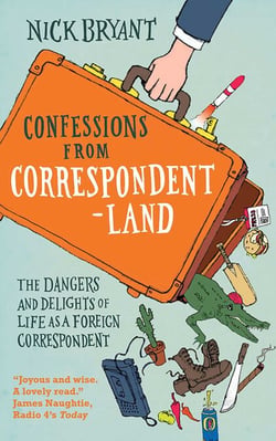 Confessions from Correspondentland - The Dangers and Delights of Life as a Foreign Correspondent