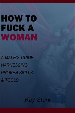 How To Fuck A Woman: A Male's Guide Harnessing Proven Skills &amp; Tools