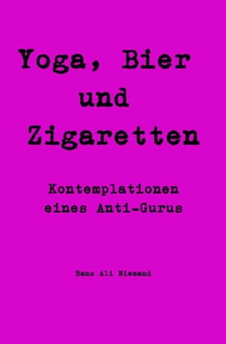 Yoga, Bier und Zigaretten - Kontemplationen eines Anti-Gurus