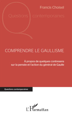 Comprendre le gaullisme - A propos de quelques contresens sur la pensée et l'action du général de Gaulle