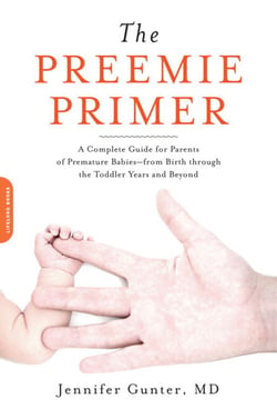 The Preemie Primer - A Complete Guide for Parents of Premature Babies -- from Birth through the Toddler Years and Beyond