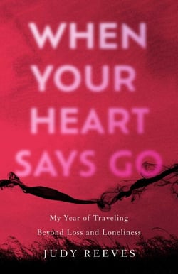 When Your Heart Says Go - My Year of Traveling Beyond Loss and Loneliness