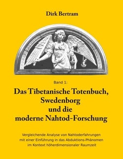 Das Tibetanische Totenbuch, Swedenborg und die moderne Nahtod-Forschung - Vergleichende Analyse mit einer Einführung in das Abduktions-Phänomen im Kontext höherdimensionaler Raumzeit