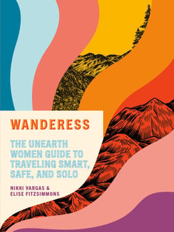 Wanderess - The Unearth Women Guide to Traveling Smart, Safe, and Solo