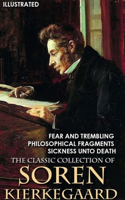 The Classic Collection of Soren Kierkegaard - Fear and Trembling, Philosophical Fragments, Sickness Unto Death