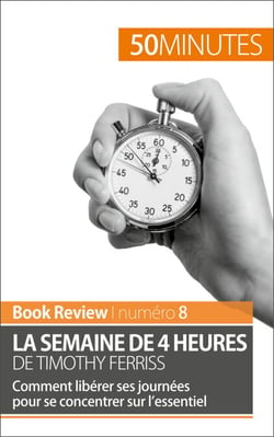 La semaine de 4 heures de Timothy Ferriss - Comment libérer ses journées pour se concentrer sur l’essentiel