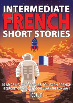 Intermediate French Short Stories: 10 Amazing Short Tales to Learn French &amp; Quickly Grow Your Vocabulary the Fun Way! - Learn French for Beginners and Intermediates, #1