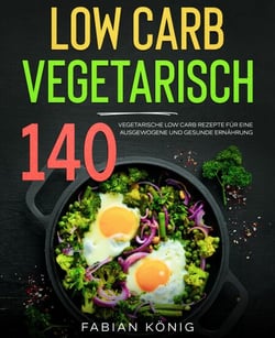 Low Carb Vegetarisch - 140 vegetarische Low Carb Rezepte für eine ausgewogene und gesunde Ernährung. Low Carb Kochbuch.