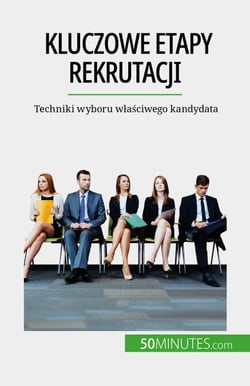 Kluczowe etapy rekrutacji - Techniki wyboru właściwego kandydata