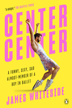 Center Center - A Funny, Sexy, Sad Almost-Memoir of a Boy in Ballet