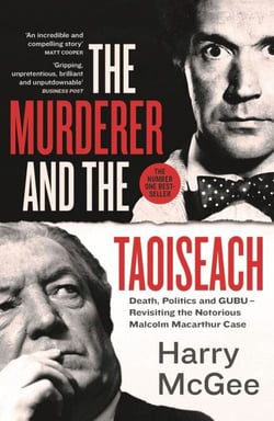 The Murderer and the Taoiseach - Death, Politics and GUBU - Revisiting the Notorious Malcolm Macarthur Case