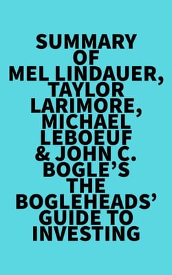 Summary of Mel Lindauer, Taylor Larimore, Michael LeBoeuf &amp; John C. Bogle's The Bogleheads' Guide to Investing