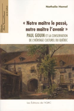 «Notre maître le passé, notre maître l’avenir». - Paul Gouin et la conservation de l’héritage culturel au Québec