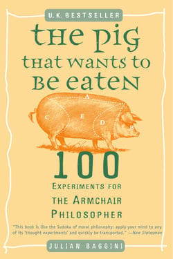 The Pig That Wants to Be Eaten - 100 Experiments for the Armchair Philosopher