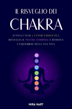 Il Risveglio dei Chakra: Attiva i Tuoi 7 Centri Energetici, Risveglia il Potere Femminile e Ritrova l'Equilibrio nella Tua Vita