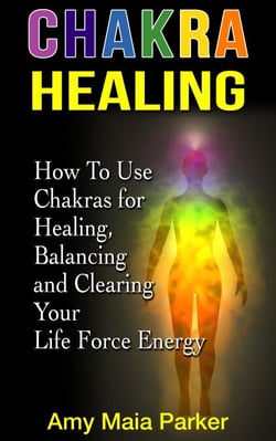 Chakra Healing: How To Use Chakras for Healing, Balancing and Clearing Your Life Force Energy - Healing Series