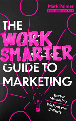 The Work Smarter Guide to Marketing - Better Marketing Without the Bullsh*t