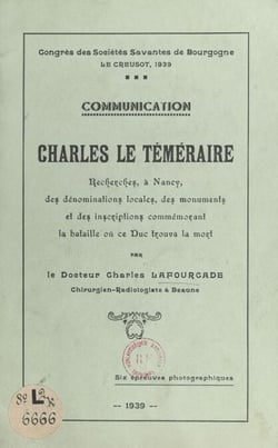 Charles le Téméraire - Recherches, à Nancy, des dénominations locales, des monuments et des inscriptions commémorant la bataille où ce duc trouva la mort. Communication. Avec 6 épreuves photographiques